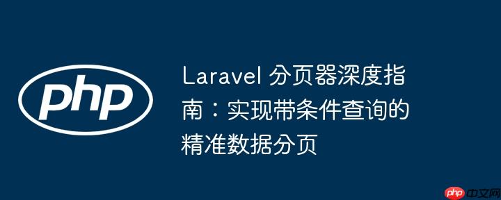 Laravel 分页器深度指南：实现带条件查询的精准数据分页