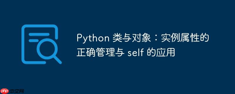 Python 类与对象：实例属性的正确管理与 self 的应用
