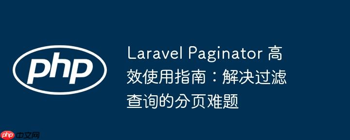 Laravel Paginator 高效使用指南：解决过滤查询的分页难题