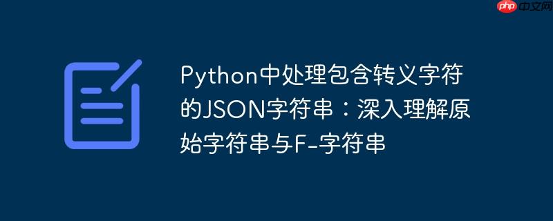 python中处理包含转义字符的json字符串：深入理解原始字符串与f-字符串