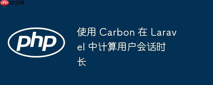 使用 Carbon 在 Laravel 中计算用户会话时长