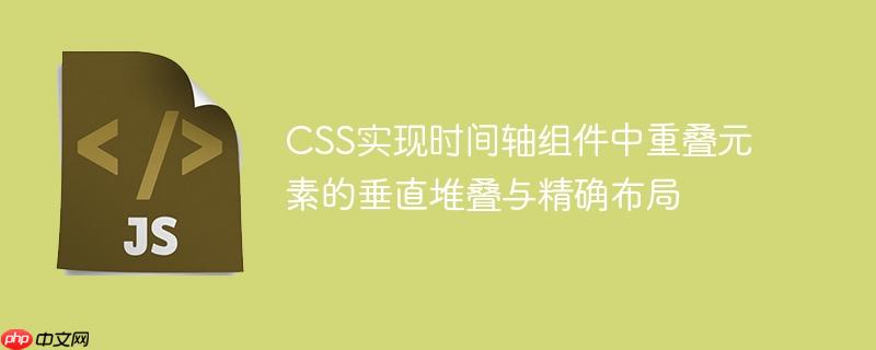 CSS实现时间轴组件中重叠元素的垂直堆叠与精确布局