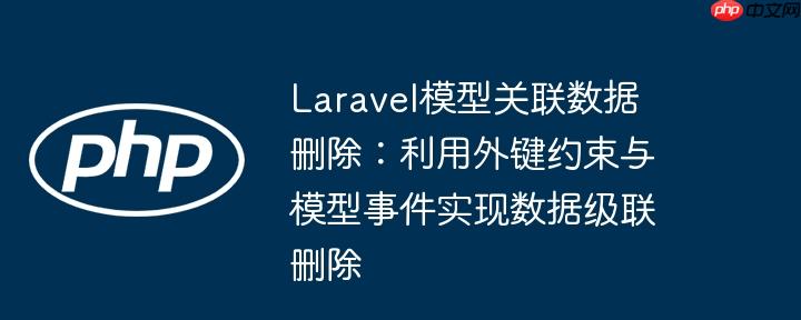 laravel模型关联数据删除：利用外键约束与模型事件实现数据级联删除