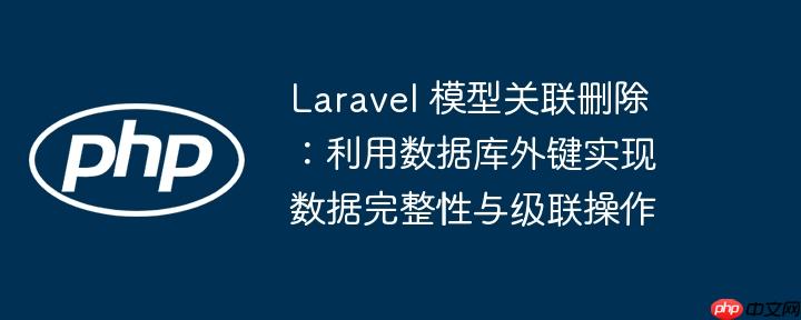Laravel 模型关联删除：利用数据库外键实现数据完整性与级联操作