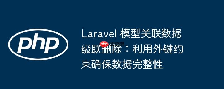 Laravel 模型关联数据级联删除：利用外键约束确保数据完整性