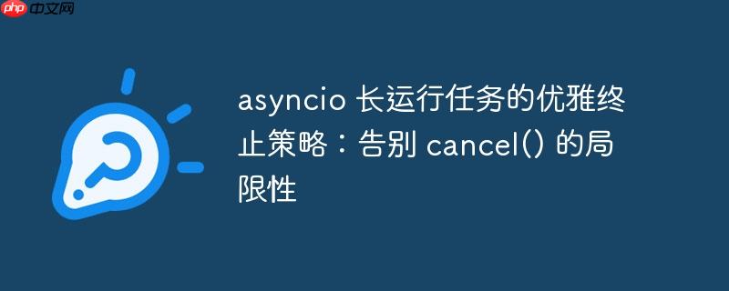 asyncio 长运行任务的优雅终止策略：告别 cancel() 的局限性