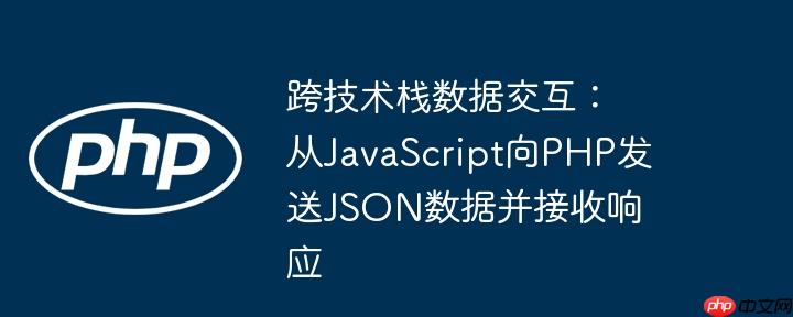 跨技术栈数据交互：从JavaScript向PHP发送JSON数据并接收响应