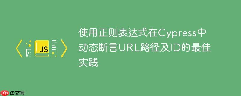 使用正则表达式在Cypress中动态断言URL路径及ID的最佳实践