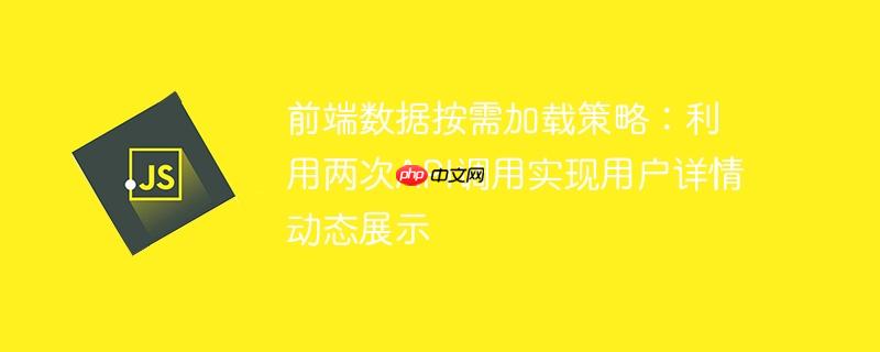 前端数据按需加载策略：利用两次API调用实现用户详情动态展示