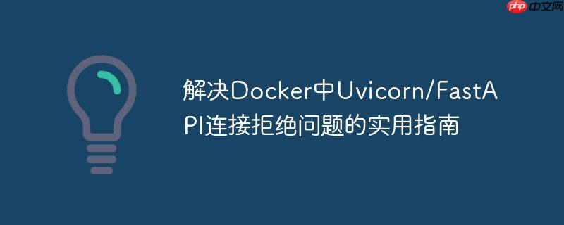 解决Docker中Uvicorn/FastAPI连接拒绝问题的实用指南