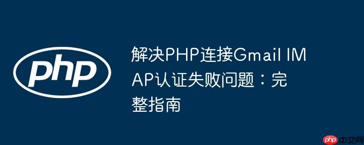 解决PHP连接Gmail IMAP认证失败问题：完整指南