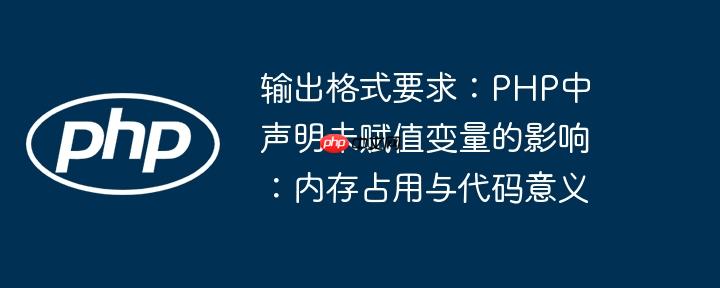输出格式要求：PHP中声明未赋值变量的影响：内存占用与代码意义