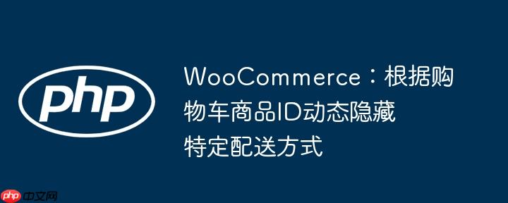 WooCommerce：根据购物车商品ID动态隐藏特定配送方式