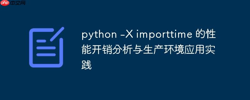 python -X importtime 的性能开销分析与生产环境应用实践