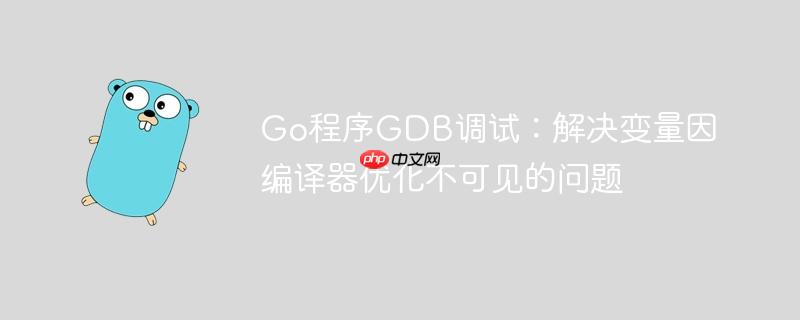 Go程序GDB调试：解决变量因编译器优化不可见的问题