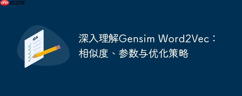 深入理解Gensim Word2Vec：相似度、参数与优化策略