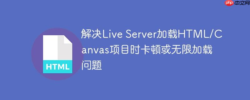 解决Live Server加载HTML/Canvas项目时卡顿或无限加载问题