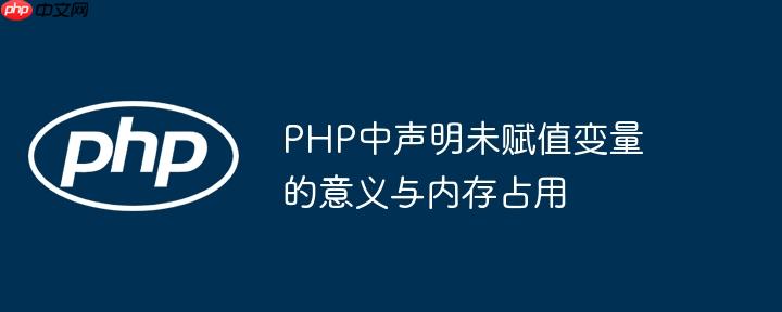 php中声明未赋值变量的意义与内存占用