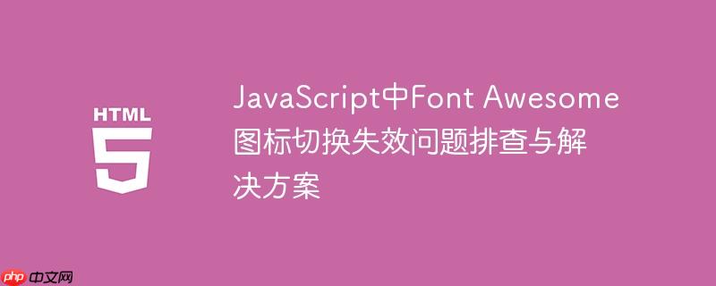 JavaScript中Font Awesome图标切换失效问题排查与解决方案