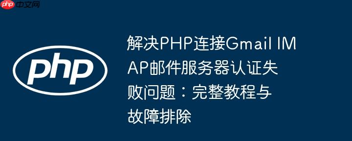 解决PHP连接Gmail IMAP邮件服务器认证失败问题：完整教程与故障排除