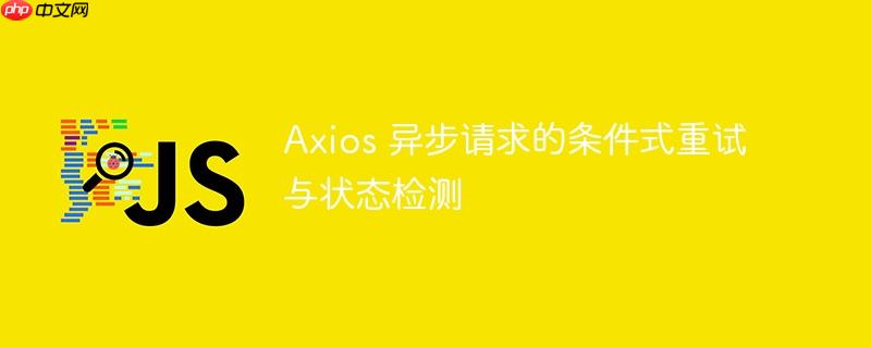 Axios 异步请求的条件式重试与状态检测