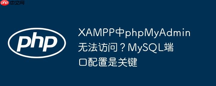 XAMPP中phpMyAdmin无法访问？MySQL端口配置是关键