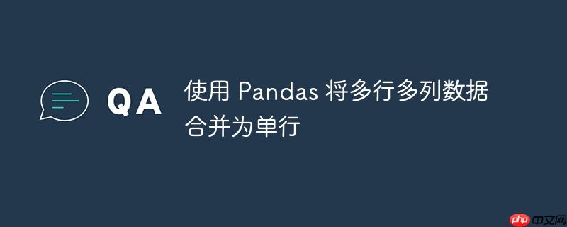 使用 pandas 将多行多列数据合并为单行
