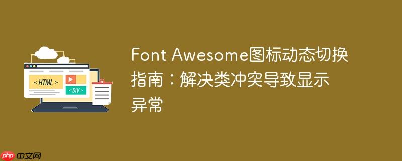 Font Awesome图标动态切换指南：解决类冲突导致显示异常