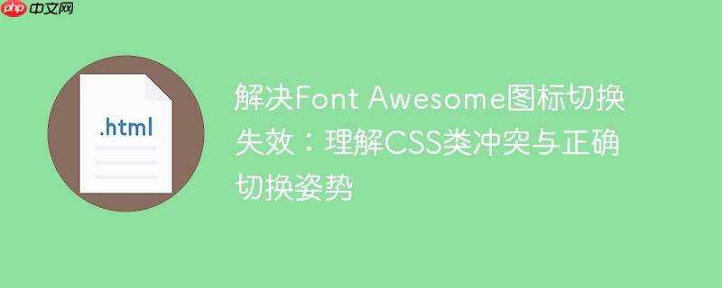 解决Font Awesome图标切换失效：理解CSS类冲突与正确切换姿势