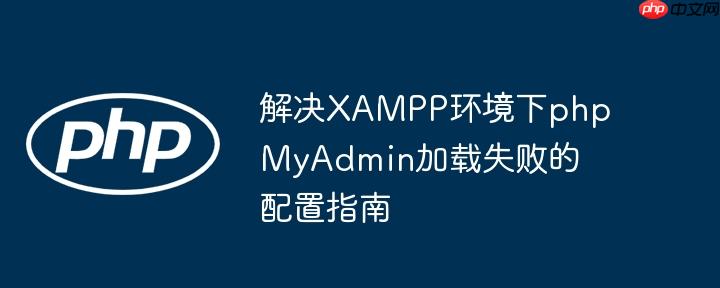 解决XAMPP环境下phpMyAdmin加载失败的配置指南