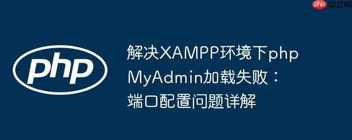 解决XAMPP环境下phpMyAdmin加载失败：端口配置问题详解