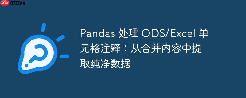 pandas 处理 ods/excel 单元格注释：从合并内容中提取纯净数据