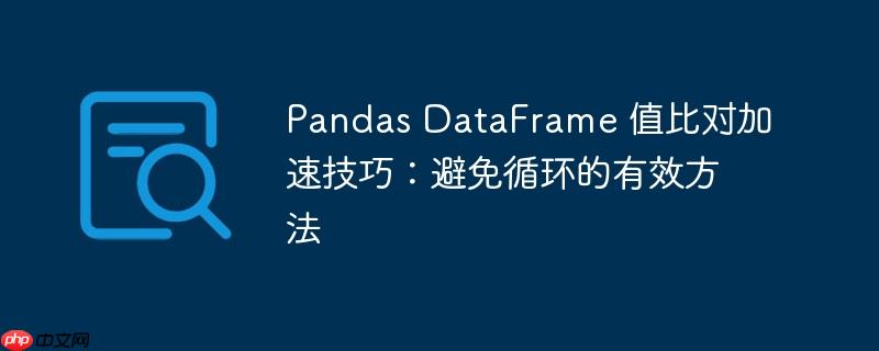 Pandas DataFrame 值比对加速技巧：避免循环的有效方法