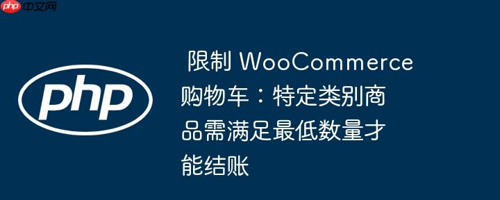 限制 WooCommerce 购物车：特定类别商品需满足最低数量才能结账