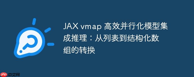 JAX vmap 高效并行化模型集成推理：从列表到结构化数组的转换