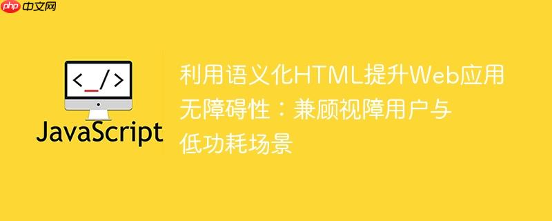 利用语义化HTML提升Web应用无障碍性：兼顾视障用户与低功耗场景