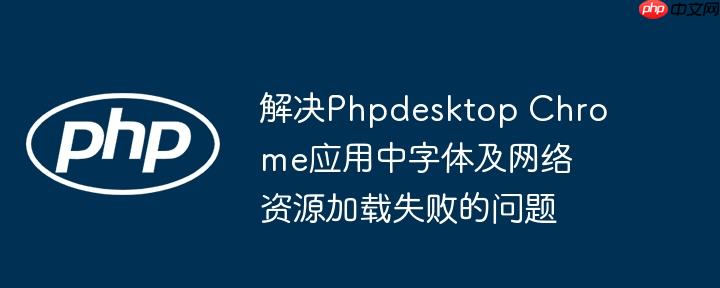解决Phpdesktop Chrome应用中字体及网络资源加载失败的问题