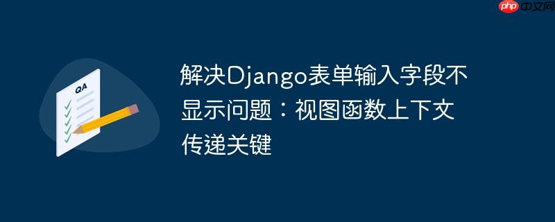 解决Django表单输入字段不显示问题：视图函数上下文传递关键