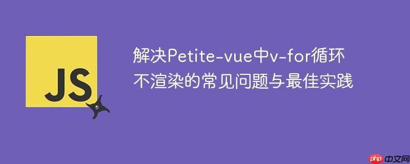 解决Petite-vue中v-for循环不渲染的常见问题与最佳实践