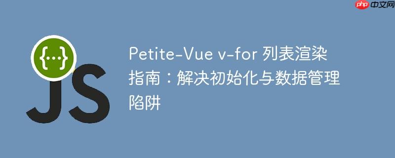 Petite-Vue v-for 列表渲染指南：解决初始化与数据管理陷阱