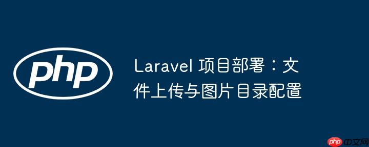 laravel 项目部署：文件上传与图片目录配置