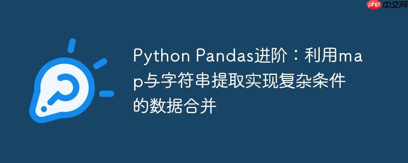 Python Pandas进阶：利用map与字符串提取实现复杂条件的数据合并