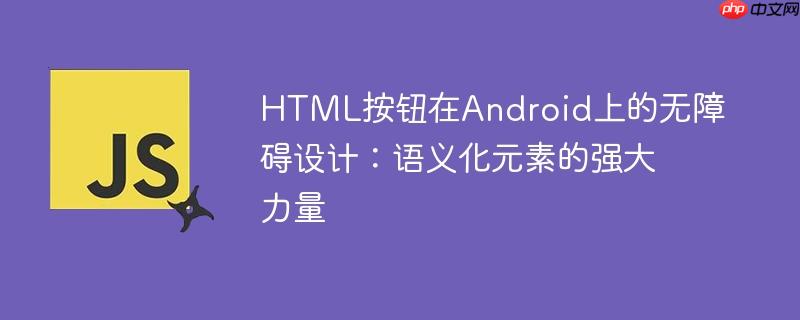 HTML按钮在Android上的无障碍设计：语义化元素的强大力量