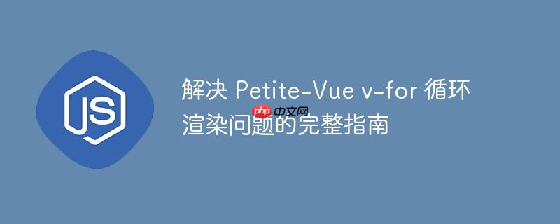 解决 Petite-Vue v-for 循环渲染问题的完整指南
