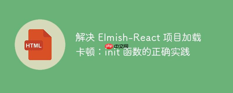解决 Elmish-React 项目加载卡顿：init 函数的正确实践