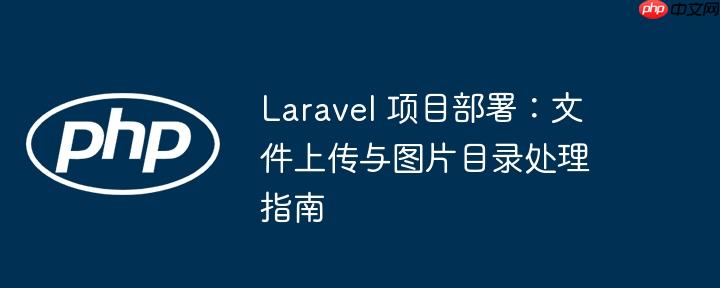 Laravel 项目部署：文件上传与图片目录处理指南