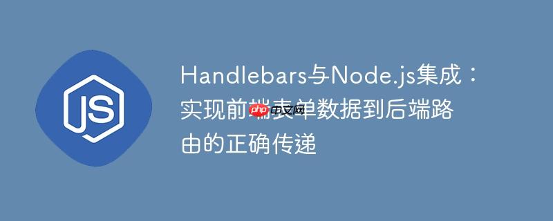 Handlebars与Node.js集成：实现前端表单数据到后端路由的正确传递