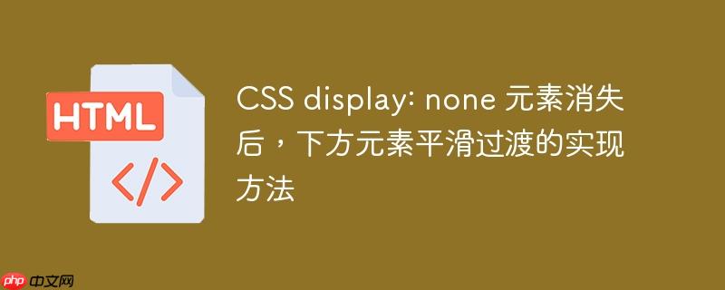 CSS display: none 元素消失后，下方元素平滑过渡的实现方法