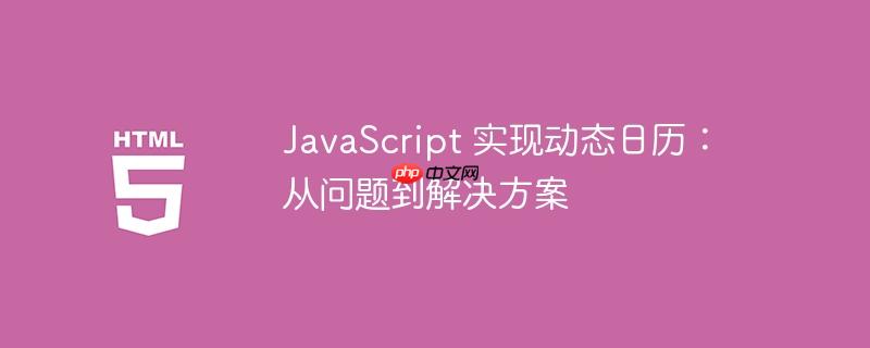 JavaScript 实现动态日历：从问题到解决方案