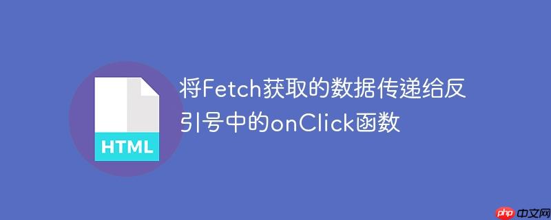 将Fetch获取的数据传递给反引号中的onClick函数
